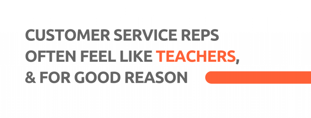 Customer service reps often feel like teachers, and for good reason. - Replyco Helpdesk, 29 Most Important Customer Service Attributes